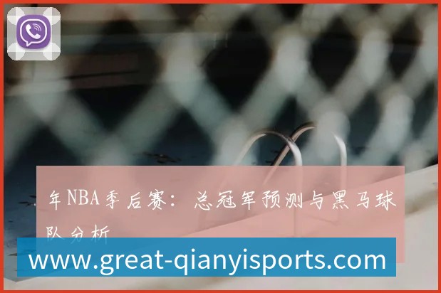年NBA季后赛:总冠军预测与黑马球队分析