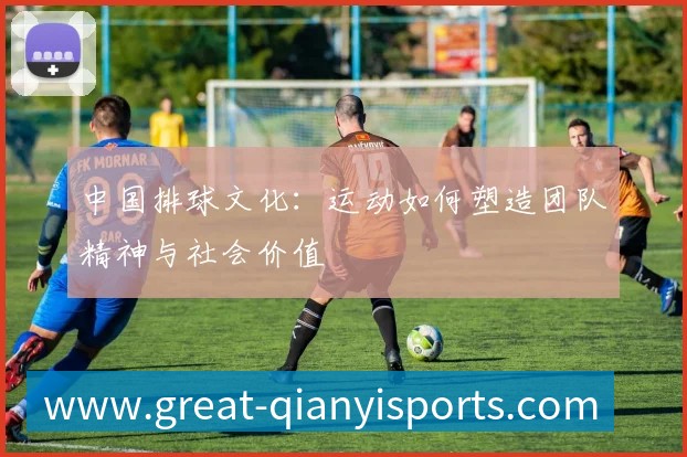 中国排球文化：运动如何塑造团队精神与社会价值