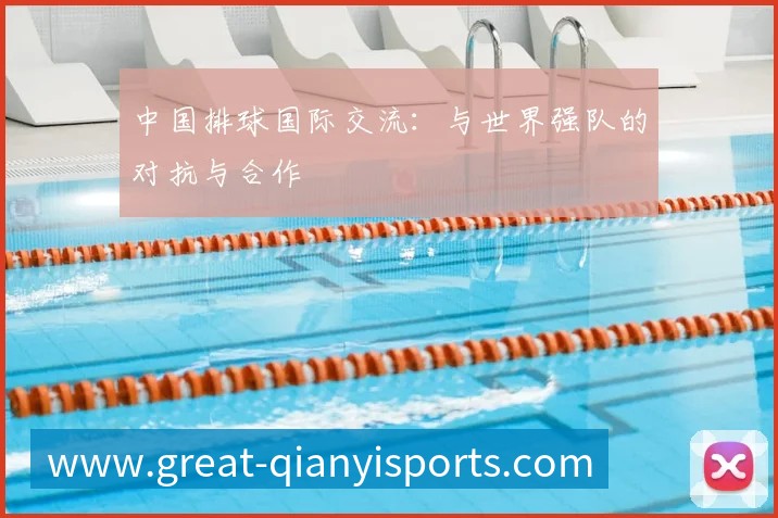 中国排球国际交流:与世界强队的对抗与合作