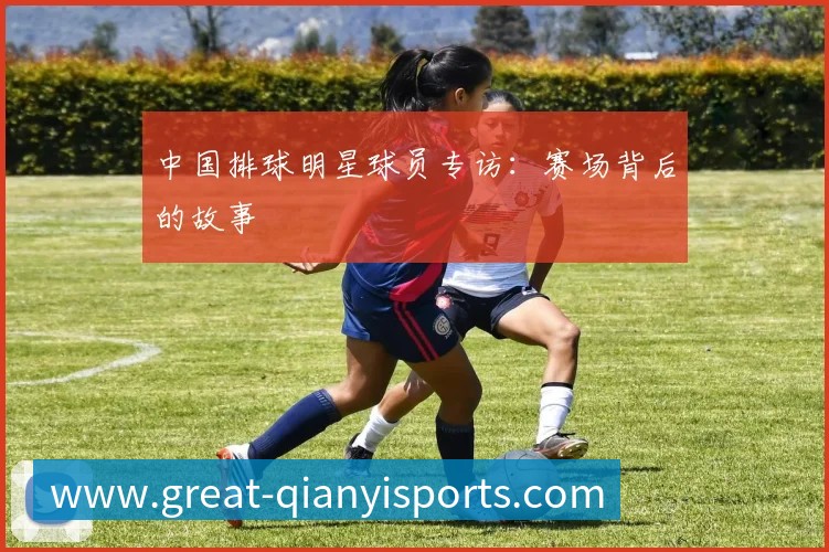 中国排球明星球员专访：赛场背后的故事
